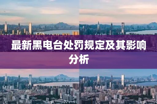 最新黑电台处罚规定及其影响分析
