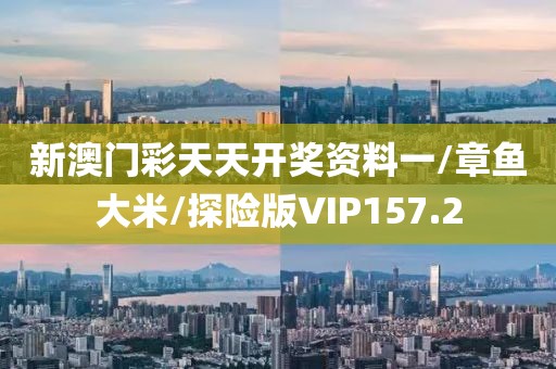 新澳门彩天天开奖资料一/章鱼大米/探险版VIP157.2