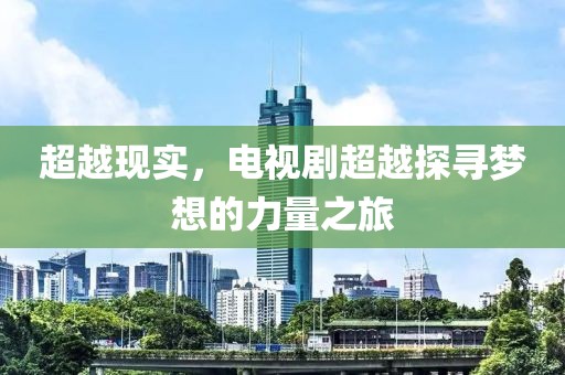 超越现实，电视剧超越探寻梦想的力量之旅