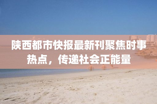 陕西都市快报最新刊聚焦时事热点，传递社会正能量