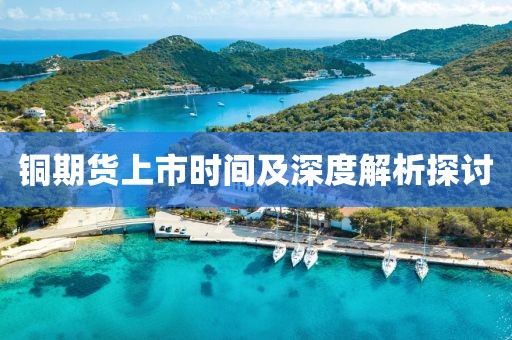 铜期货上市时间及深度解析探讨