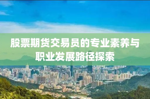 股票期货交易员的专业素养与职业发展路径探索