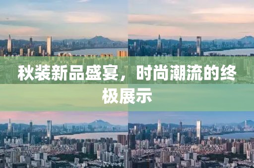 秋装新品盛宴，时尚潮流的终极展示