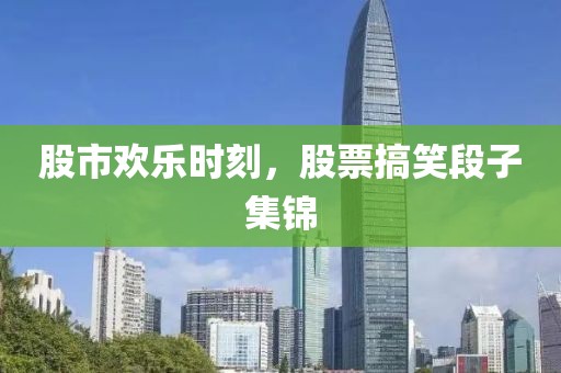 股市欢乐时刻，股票搞笑段子集锦