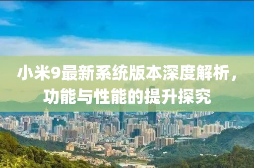 小米9最新系统版本深度解析，功能与性能的提升探究