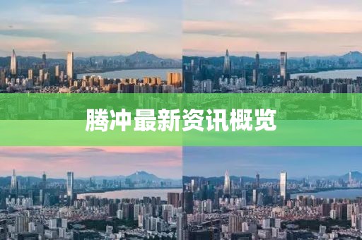 腾冲最新资讯概览