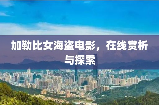 加勒比女海盗电影，在线赏析与探索