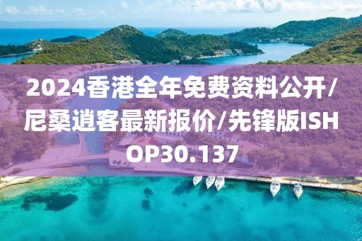 2024香港全年免费资料公开/尼桑逍客最新报价/先锋版ISHOP30.137