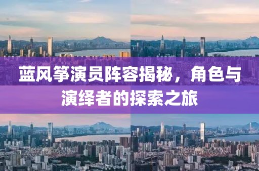 蓝风筝演员阵容揭秘，角色与演绎者的探索之旅