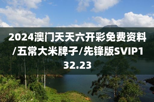 2024澳门天天六开彩免费资料/五常大米牌子/先锋版SVIP132.23