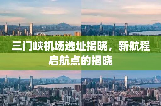 三门峡机场选址揭晓，新航程启航点的揭晓