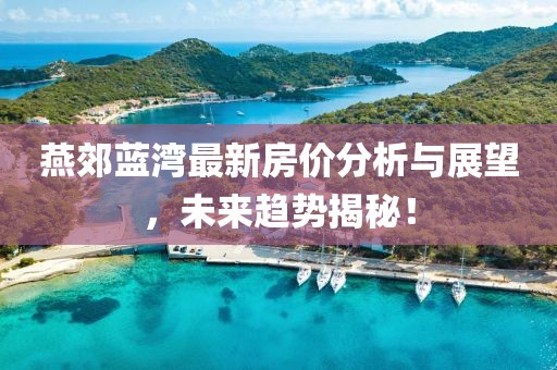 燕郊蓝湾最新房价分析与展望，未来趋势揭秘！