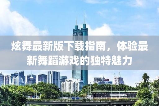 炫舞最新版下载指南，体验最新舞蹈游戏的独特魅力