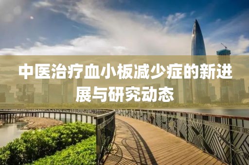 中医治疗血小板减少症的新进展与研究动态