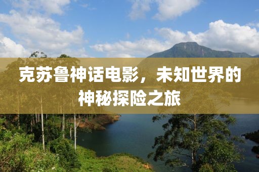 克苏鲁神话电影，未知世界的神秘探险之旅