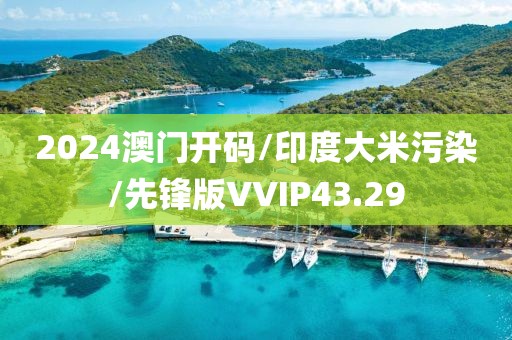 2024澳门开码/印度大米污染/先锋版VVIP43.29
