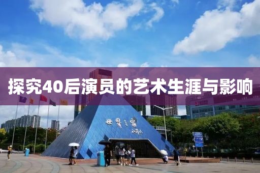 探究40后演员的艺术生涯与影响