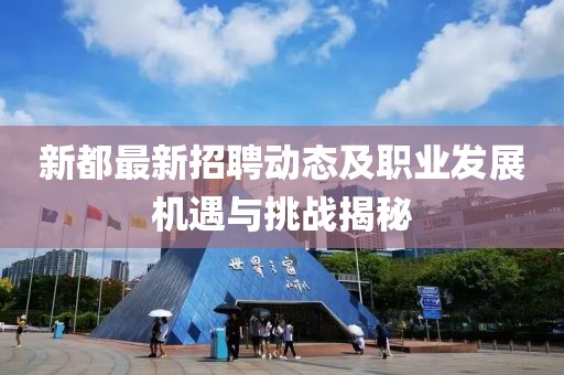 新都最新招聘动态及职业发展机遇与挑战揭秘
