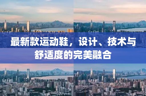 最新款运动鞋，设计、技术与舒适度的完美融合