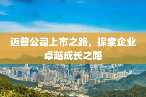 迈普公司上市之路，探索企业卓越成长之路