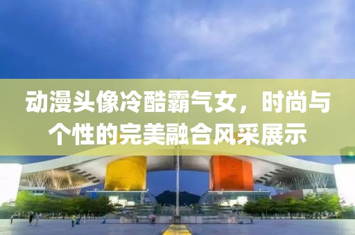 动漫头像冷酷霸气女，时尚与个性的完美融合风采展示