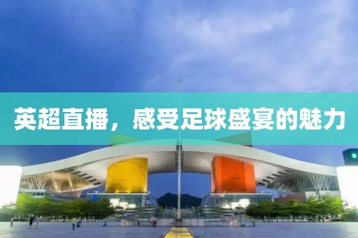 英超直播，感受足球盛宴的魅力