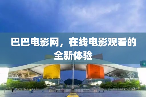 巴巴电影网，在线电影观看的全新体验