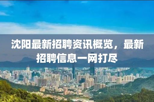 沈阳最新招聘资讯概览，最新招聘信息一网打尽