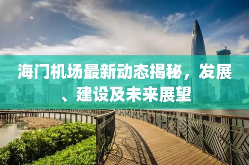 海门机场最新动态揭秘，发展、建设及未来展望