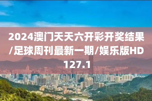 2024澳门天天六开彩开奖结果/足球周刊最新一期/娱乐版HD127.1