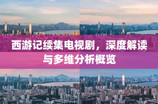 西游记续集电视剧，深度解读与多维分析概览