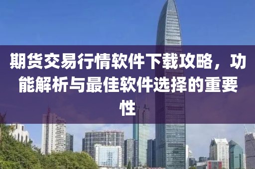 期货交易行情软件下载攻略，功能解析与最佳软件选择的重要性