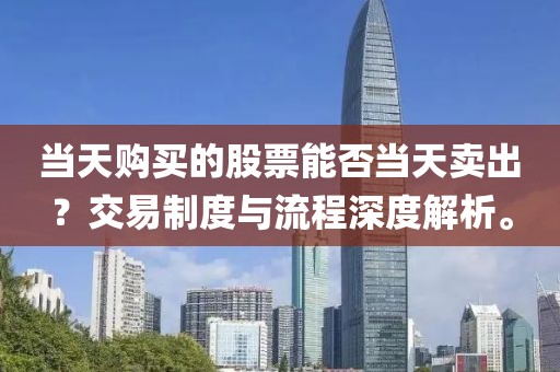 当天购买的股票能否当天卖出？交易制度与流程深度解析。