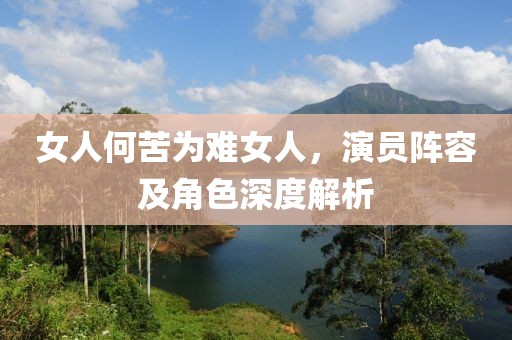 女人何苦为难女人，演员阵容及角色深度解析