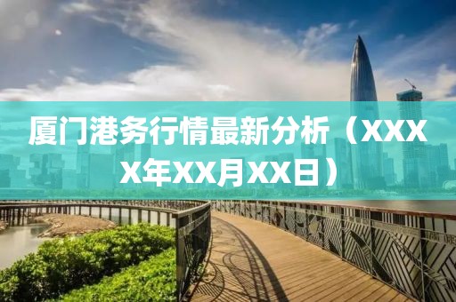 厦门港务行情最新分析（XXXX年XX月XX日）