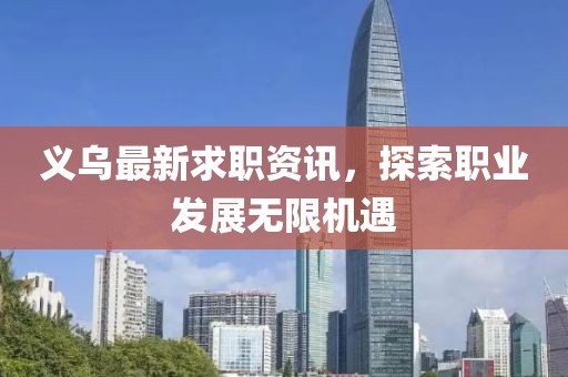 义乌最新求职资讯，探索职业发展无限机遇