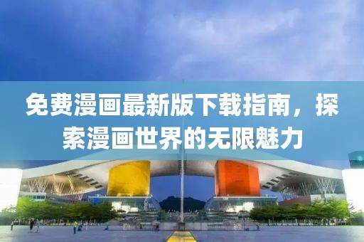 免费漫画最新版下载指南，探索漫画世界的无限魅力
