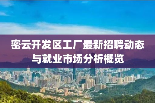 密云开发区工厂最新招聘动态与就业市场分析概览