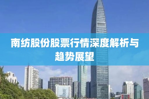 南纺股份股票行情深度解析与趋势展望