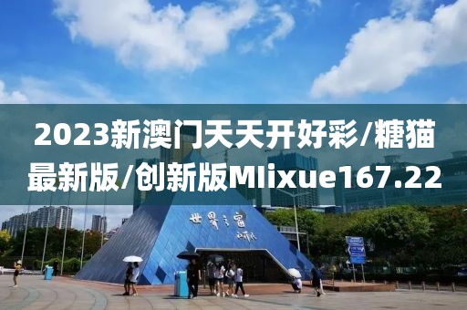 2023新澳门天天开好彩/糖猫最新版/创新版MIixue167.22