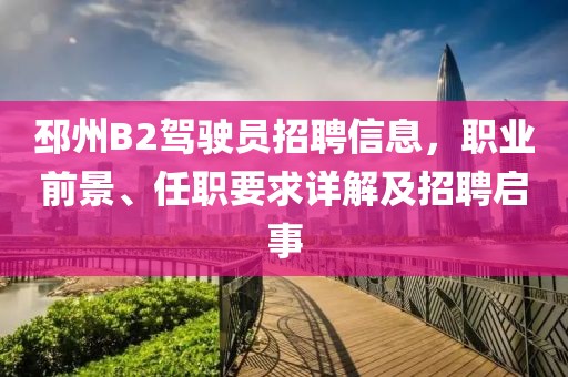 邳州B2驾驶员招聘信息，职业前景、任职要求详解及招聘启事