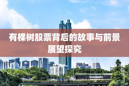有棵树股票背后的故事与前景展望探究