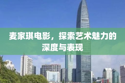 麦家琪电影，探索艺术魅力的深度与表现