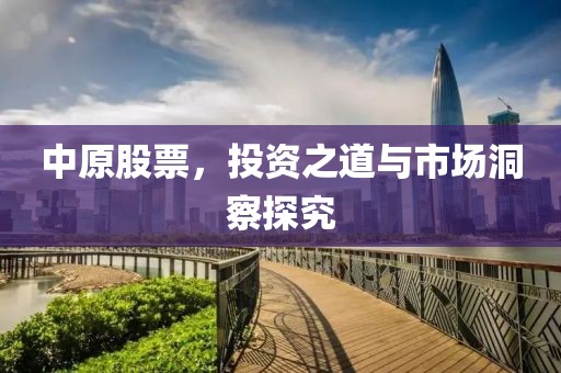 中原股票，投资之道与市场洞察探究