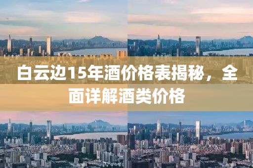 白云边15年酒价格表揭秘，全面详解酒类价格