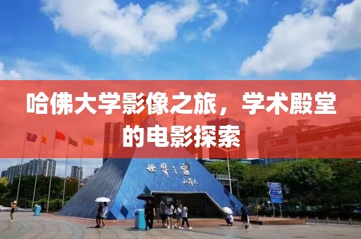 哈佛大学影像之旅，学术殿堂的电影探索