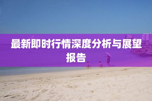 最新即时行情深度分析与展望报告