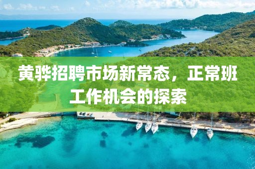 黄骅招聘市场新常态，正常班工作机会的探索