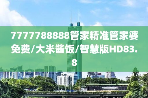 7777788888管家精准管家婆免费/大米酱饭/智慧版HD83.8