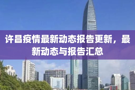 许昌疫情最新动态报告更新，最新动态与报告汇总